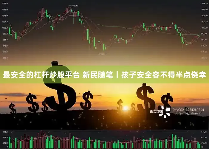 最安全的杠杆炒股平台 新民随笔丨孩子安全容不得半点侥幸
