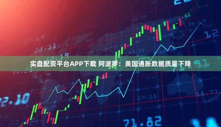 实盘配资平台APP下载 阿波罗：美国通胀数据质量下降