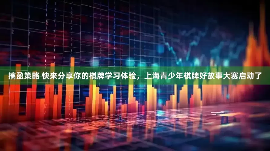 摛盈策略 快来分享你的棋牌学习体验，上海青少年棋牌好故事大赛启动了