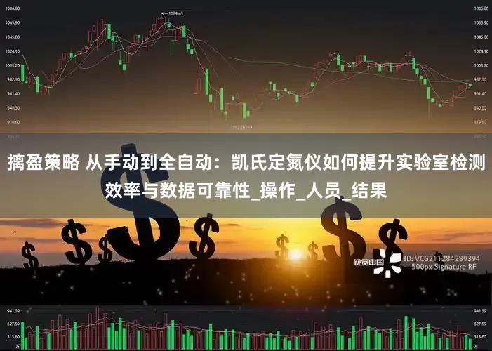 摛盈策略 从手动到全自动：凯氏定氮仪如何提升实验室检测效率与数据可靠性_操作_人员_结果