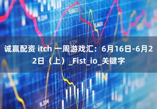 诚赢配资 itch 一周游戏汇：6月16日-6月22日（上）_Fist_io_关键字