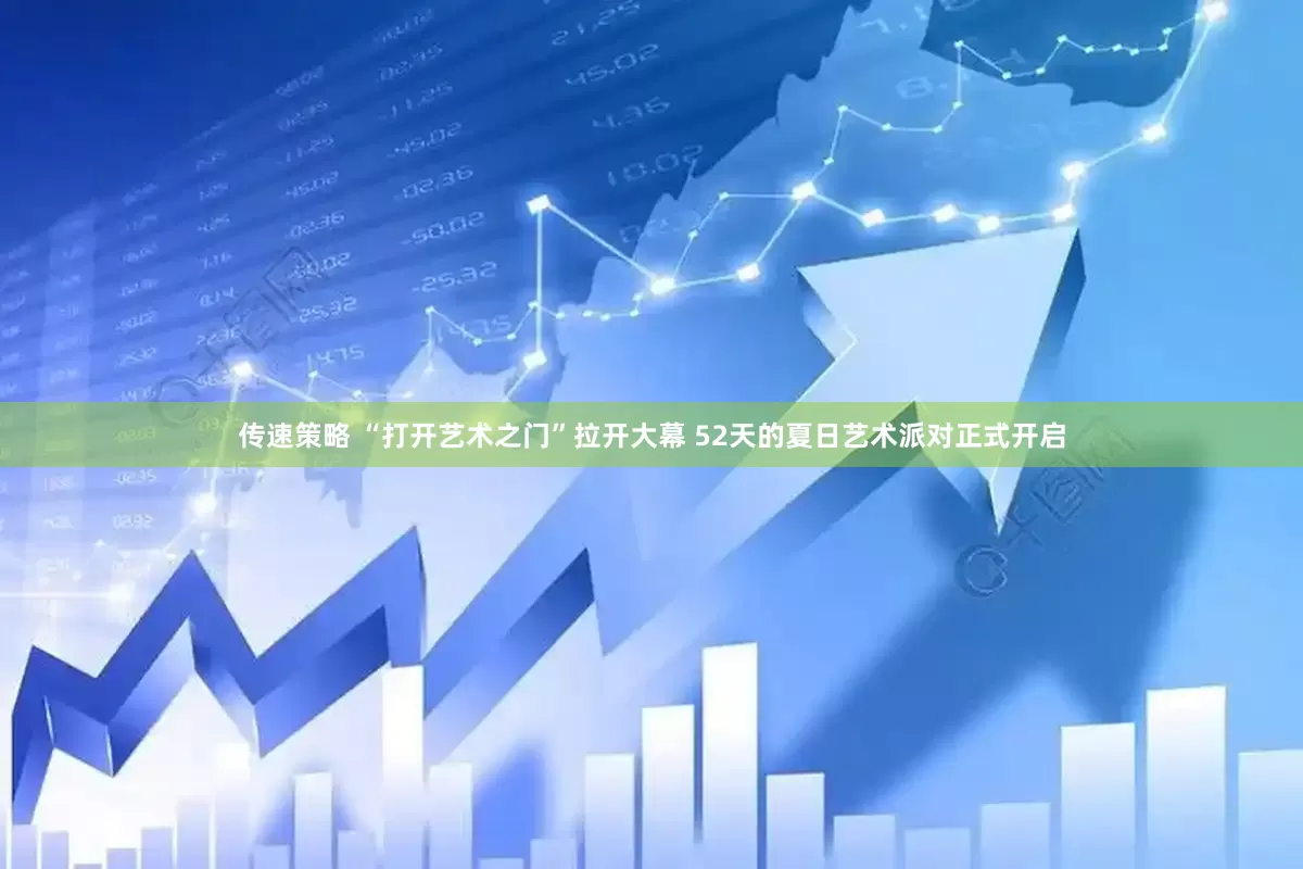 传速策略 “打开艺术之门”拉开大幕 52天的夏日艺术派对正式开启