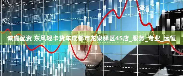 诚赢配资 东风轻卡货车成都市龙泉驿区4S店_服务_专业_远恒