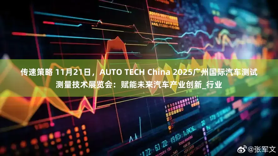 传速策略 11月21日，AUTO TECH China 2025广州国际汽车测试测量技术展览会：赋能未来汽车产业创新_行业