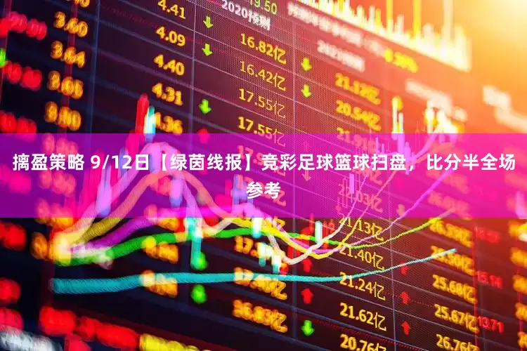 摛盈策略 9/12日【绿茵线报】竞彩足球篮球扫盘,比分半全场参考