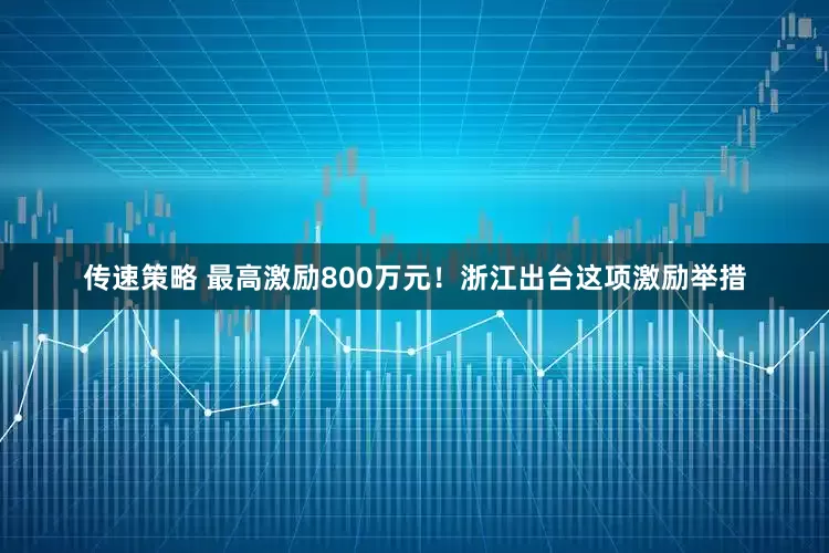 传速策略 最高激励800万元!浙江出台这项激励举措