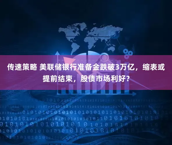 传速策略 美联储银行准备金跌破3万亿,缩表或提前结束,股债市场利好?
