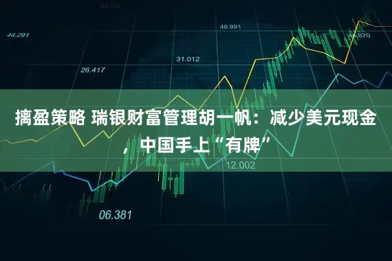 摛盈策略 瑞银财富管理胡一帆:减少美元现金,中国手上“有牌”